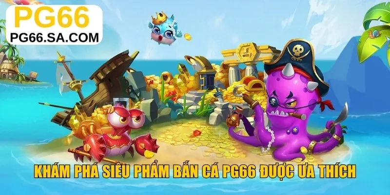 Khám phá siêu phẩm bắn cá PG66 được ưa thích