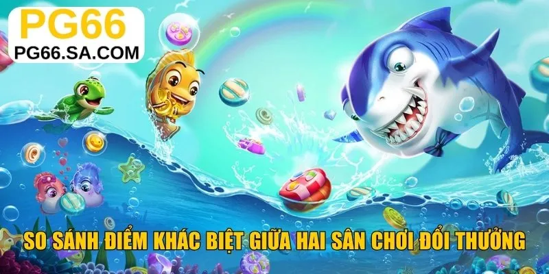 So sánh điểm khác biệt giữa hai sân chơi đổi thưởng